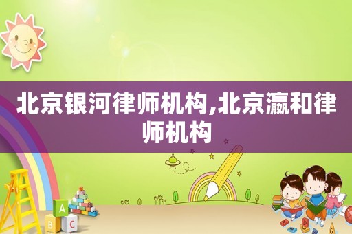 北京銀河律師機構,北京瀛和律師機構