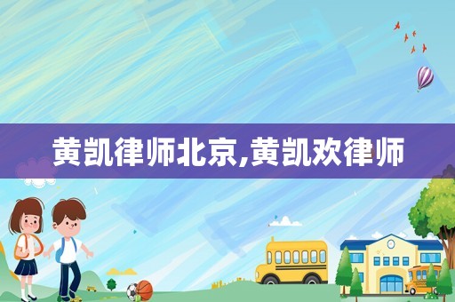 黃凱律師北京,黃凱歡律師