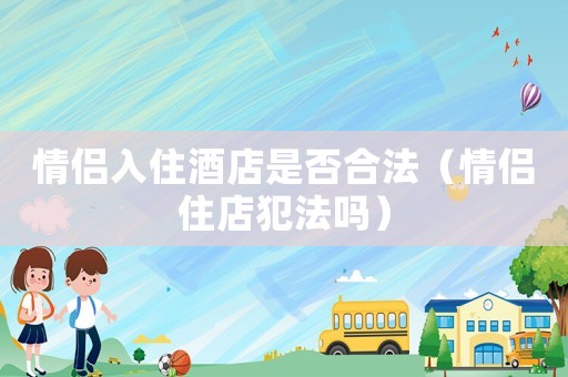 情侶入住酒店是否合法（情侶住店犯法嗎）