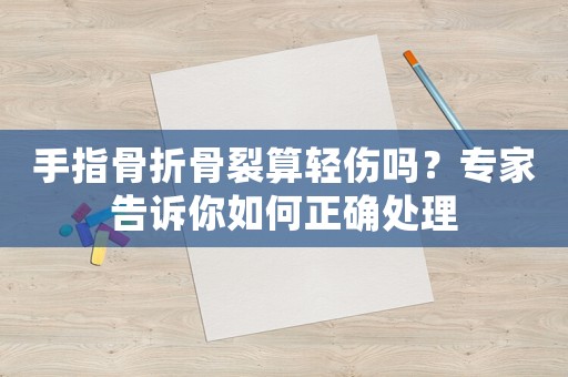 手指骨折骨裂算輕傷嗎？專家告訴你如何正確處理
