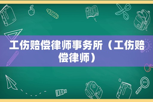 工傷賠償律師事務(wù)所（工傷賠償律師）