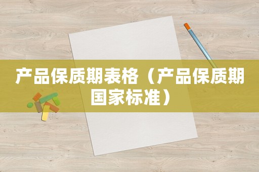 產品保質期表格（產品保質期國家標準）