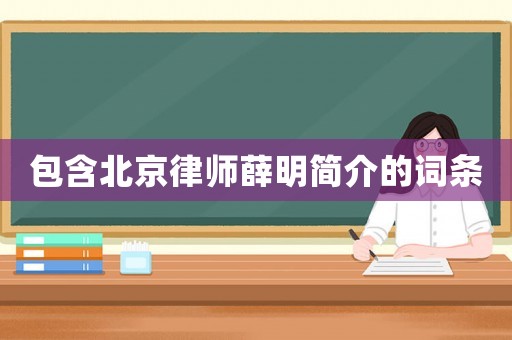 包含北京律師薛明簡介的詞條