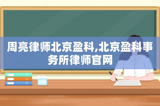 周亮律師北京盈科,北京盈科事務所律師官網