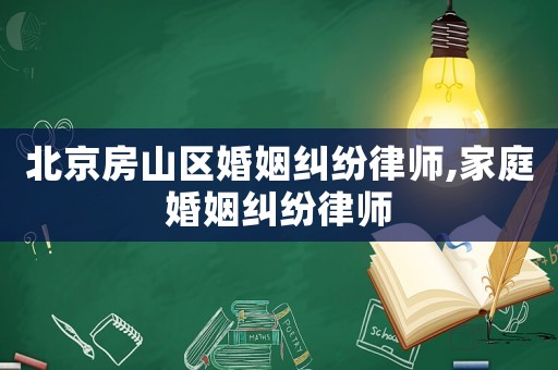 北京房山區(qū)婚姻糾紛律師,家庭婚姻糾紛律師
