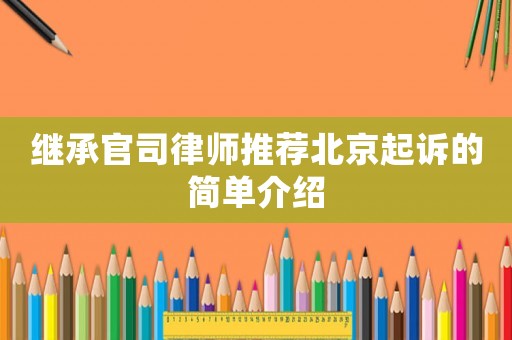 繼承官司律師推薦北京起訴的簡單介紹