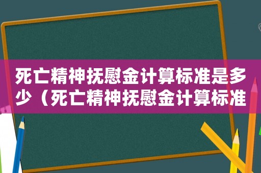 死亡精神撫慰金計算標準是多少（死亡精神撫慰金計算標準）