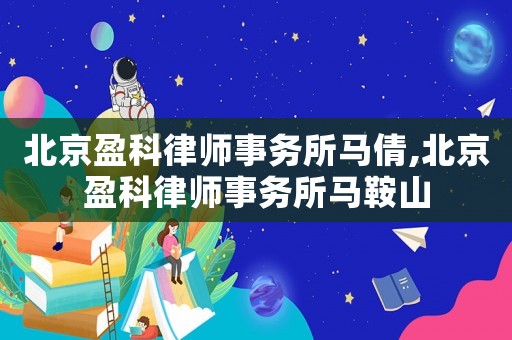 北京盈科律師事務所馬倩,北京盈科律師事務所馬鞍山