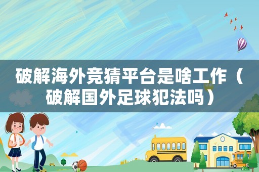 破解海外競猜平臺是啥工作（破解國外足球犯法嗎）