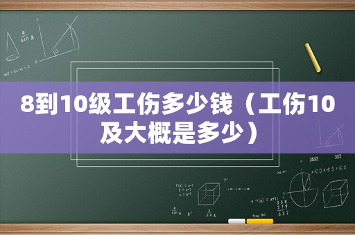 8到10級工傷多少錢（工傷10及大概是多少）