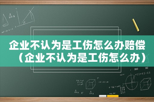 企業不認為是工傷怎么辦賠償（企業不認為是工傷怎么辦）