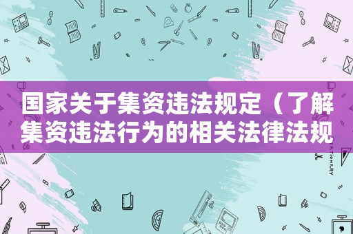 國家關于集資違法規(guī)定（了解集資違法行為的相關法律法規(guī)）