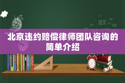 北京違約賠償律師團隊咨詢的簡單介紹