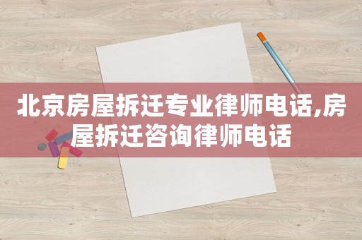 北京房屋拆遷專業律師電話,房屋拆遷咨詢律師電話