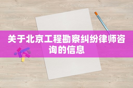 關于北京工程勘察糾紛律師咨詢的信息