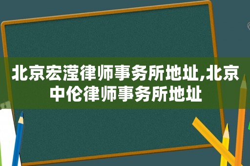 北京宏瀅律師事務所地址,北京中倫律師事務所地址