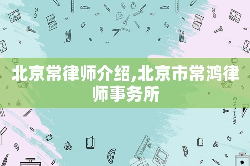 北京常律師介紹,北京市常鴻律師事務所