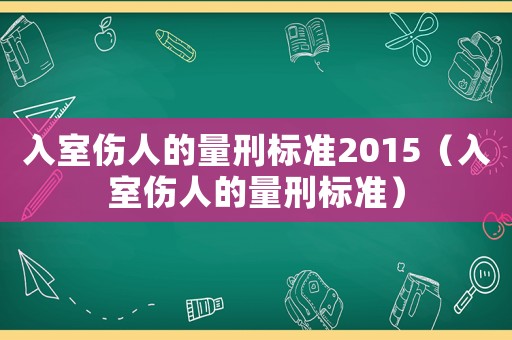 入室傷人的量刑標準2015（入室傷人的量刑標準）
