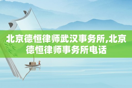 北京德恒律師武漢事務所,北京德恒律師事務所電話