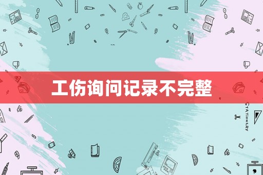 工傷詢問記錄不完整