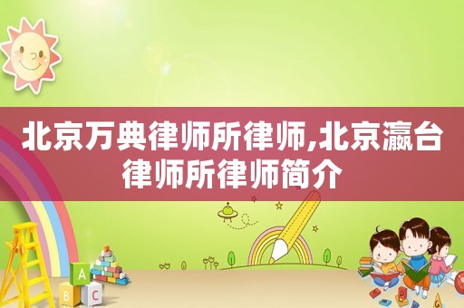 北京萬典律師所律師,北京瀛臺(tái)律師所律師簡介