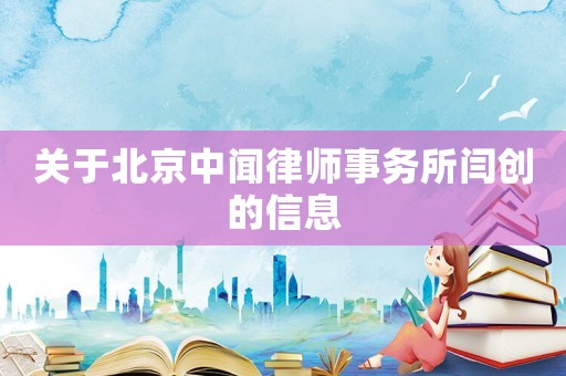 關(guān)于北京中聞律師事務(wù)所閆創(chuàng)的信息
