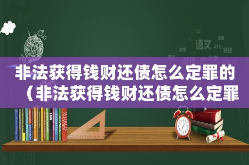 非法獲得錢財還債怎么定罪的（非法獲得錢財還債怎么定罪）