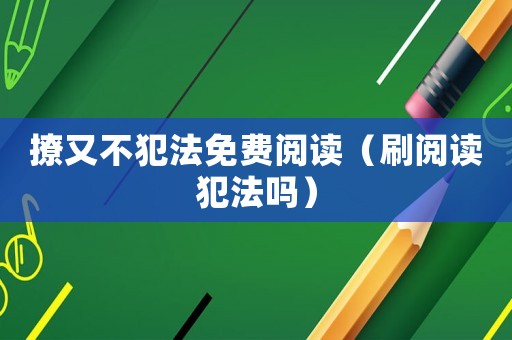 撩又不犯法免費(fèi)閱讀（刷閱讀犯法嗎）