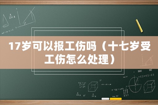 17歲可以報(bào)工傷嗎（十七歲受工傷怎么處理）