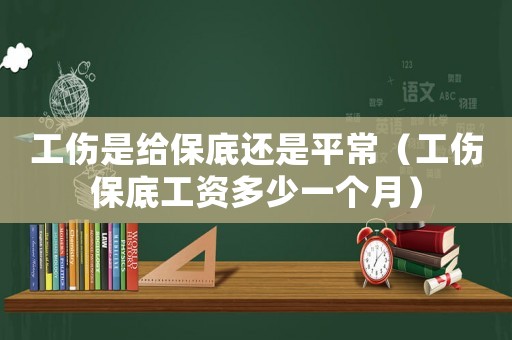 工傷是給保底還是平常（工傷保底工資多少一個月）