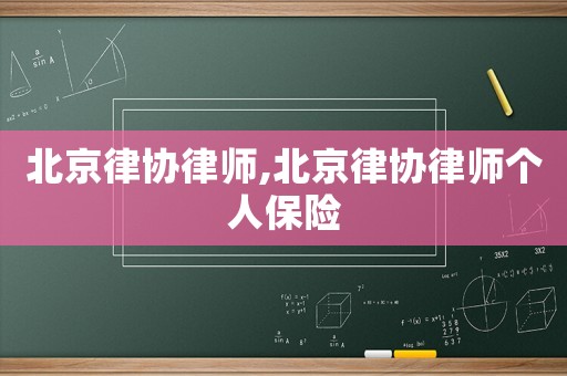 北京律協律師,北京律協律師個人保險