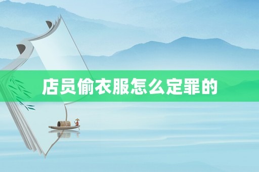 店員偷衣服怎么定罪的