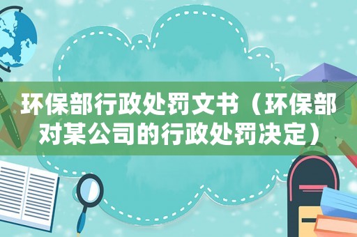 環(huán)保部行政處罰文書（環(huán)保部對(duì)某公司的行政處罰決定）