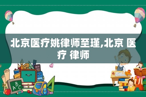 北京醫(yī)療姚律師至瑾,北京 醫(yī)療 律師