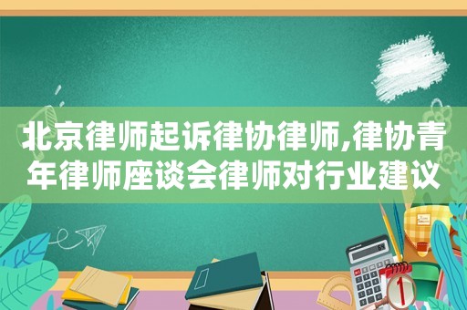 北京律師起訴律協律師,律協青年律師座談會律師對行業建議