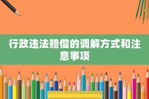 行政違法賠償的調解方式和注意事項