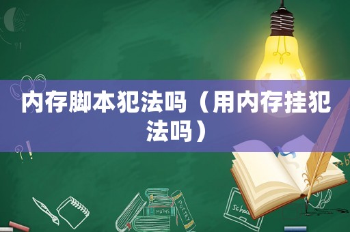 內存腳本犯法嗎（用內存掛犯法嗎）