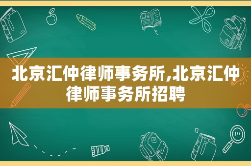 北京匯仲律師事務所,北京匯仲律師事務所招聘