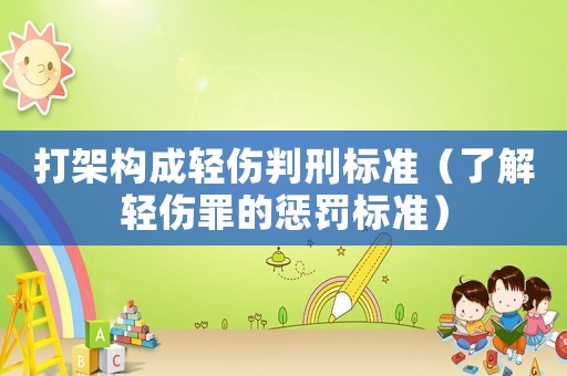 打架構成輕傷判刑標準（了解輕傷罪的懲罰標準）
