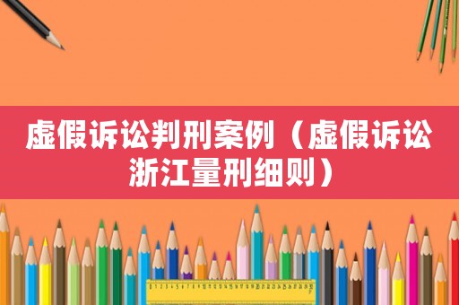 虛假訴訟判刑案例（虛假訴訟浙江量刑細則）