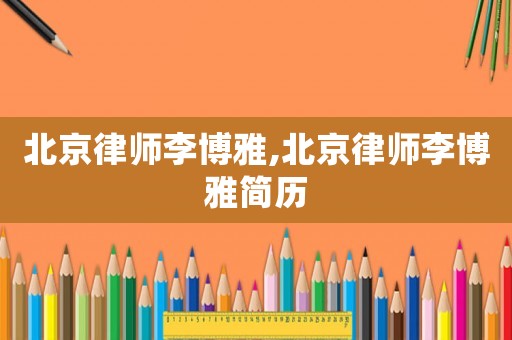 北京律師李博雅,北京律師李博雅簡歷