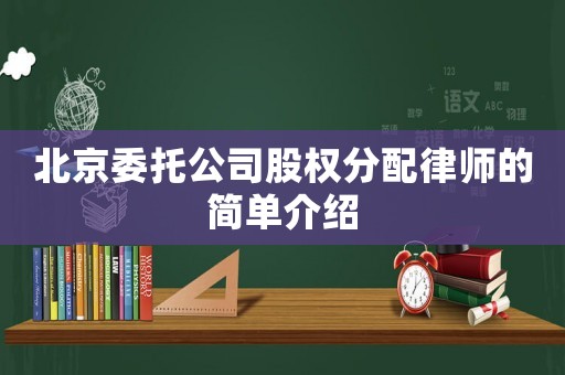 北京委托公司股權分配律師的簡單介紹