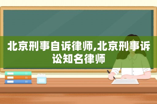 北京刑事自訴律師,北京刑事訴訟知名律師
