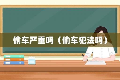 偷車嚴重嗎（偷車犯法嗎）