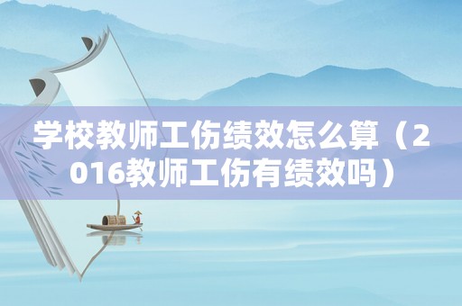 學校教師工傷績效怎么算（2016教師工傷有績效嗎）