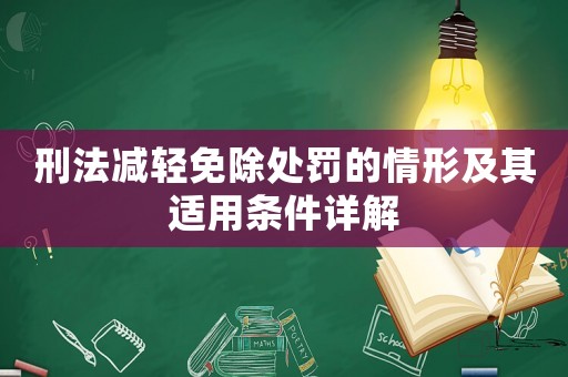 刑法減輕免除處罰的情形及其適用條件詳解
