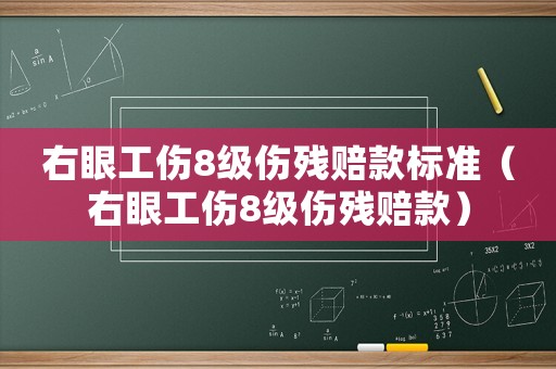 右眼工傷8級傷殘賠款標準（右眼工傷8級傷殘賠款）