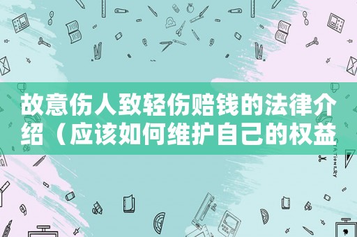 故意傷人致輕傷賠錢的法律介紹（應該如何維護自己的權益）