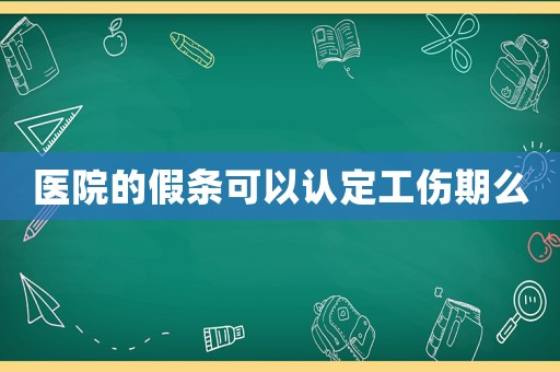 醫院的假條可以認定工傷期么