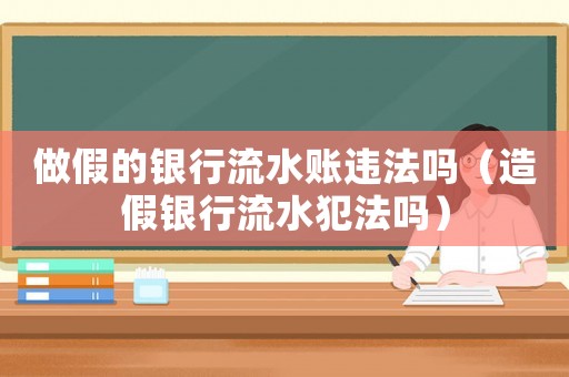 做假的銀行流水賬違法嗎（造假銀行流水犯法嗎）